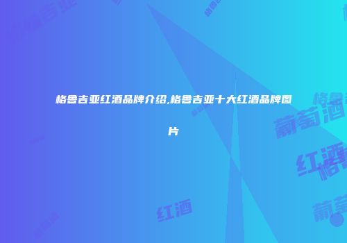 格鲁吉亚红酒品牌介绍,格鲁吉亚十大红酒品牌图片