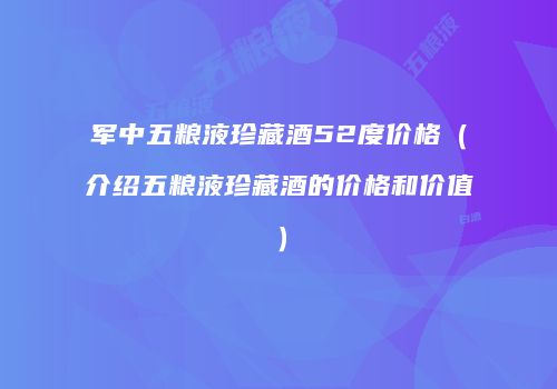军中五粮液珍藏酒52度价格（介绍五粮液珍藏酒的价格和价值）
