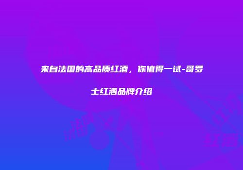 来自法国的高品质红酒，你值得一试-哥罗士红酒品牌介绍
