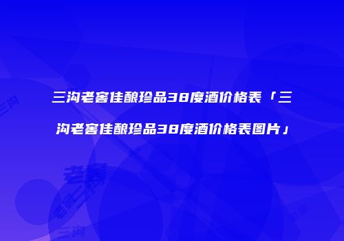 三沟老窖佳酿珍品38度酒价格表「三沟老窖佳酿珍品38度酒价格表图片」