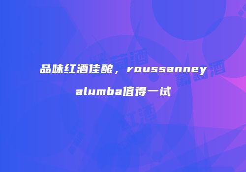 品味红酒佳酿，roussanneyalumba值得一试