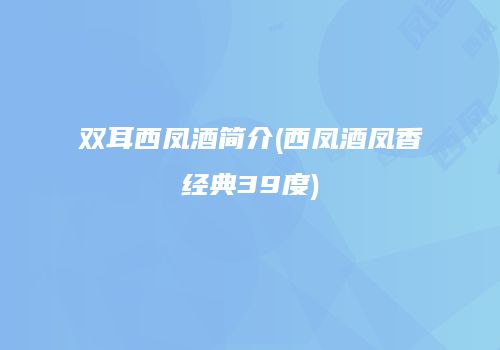 双耳西凤酒简介(西凤酒凤香经典39度)