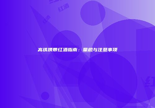 高铁携带红酒指南：量规与注意事项