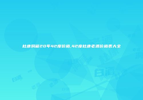 杜康洞藏20年42度价格,42度杜康老酒价格表大全