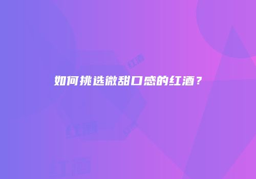 如何挑选微甜口感的红酒？