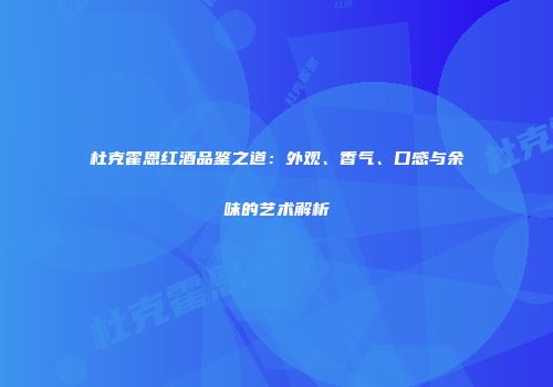 杜克霍恩红酒品鉴之道：外观、香气、口感与余味的艺术解析