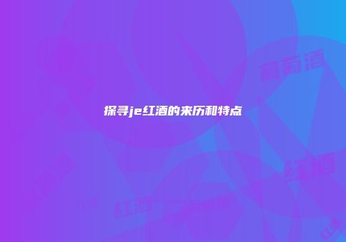 探寻je红酒的来历和特点