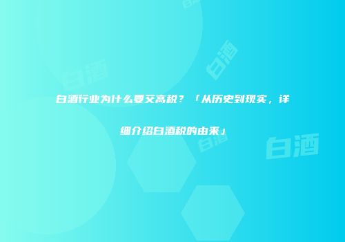 白酒行业为什么要交高税？「从历史到现实，详细介绍白酒税的由来」