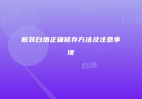 瓶装白酒正确储存方法及注意事项