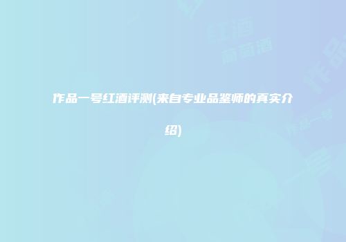 作品一号红酒评测(来自专业品鉴师的真实介绍)