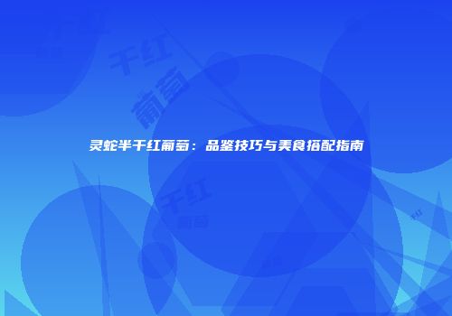 灵蛇半干红葡萄：品鉴技巧与美食搭配指南