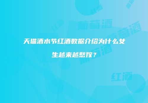 天猫酒水节红酒数据介绍为什么女生越来越愁嫁？