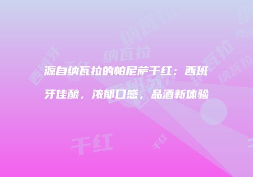 源自纳瓦拉的帕尼萨干红：西班牙佳酿，浓郁口感，品酒新体验