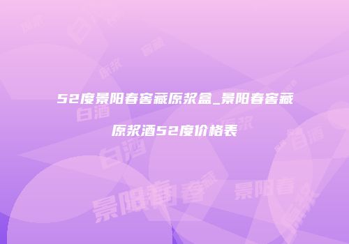 52度景阳春窖藏原浆盒_景阳春窖藏原浆酒52度价格表