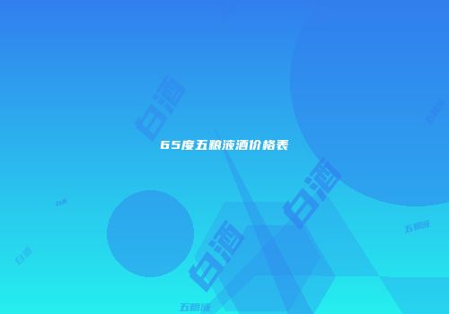 65度五粮液酒价格表