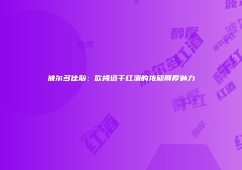 波尔多佳酿：欧梅塔干红酒的浓郁醇厚魅力