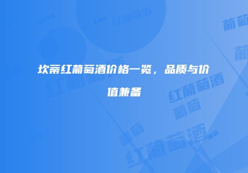 坎蒂红葡萄酒价格一览，品质与价值兼备