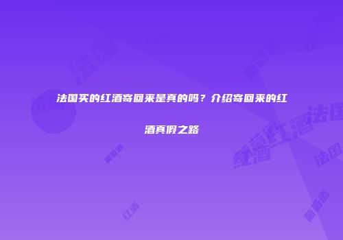 法国买的红酒寄回来是真的吗？介绍寄回来的红酒真假之路