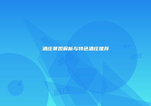 酒庄景观解析与特色酒庄推荐