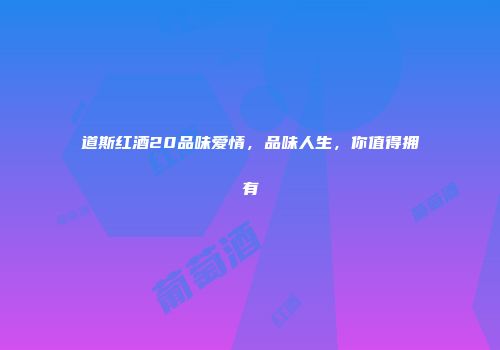 道斯红酒20品味爱情，品味人生，你值得拥有