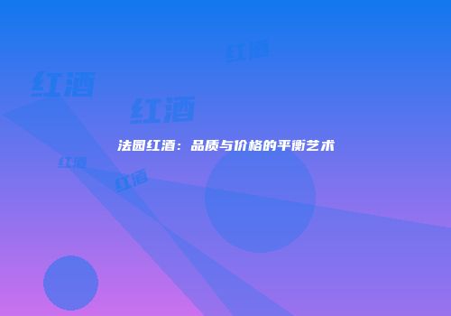 法园红酒：品质与价格的平衡艺术