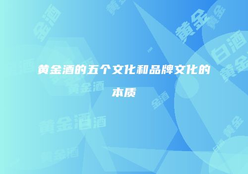 黄金酒的五个文化和品牌文化的本质