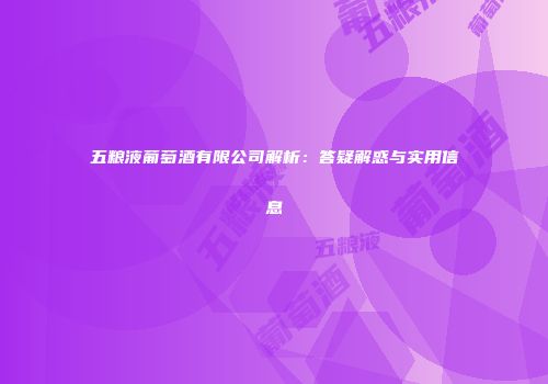 五粮液葡萄酒有限公司解析：答疑解惑与实用信息