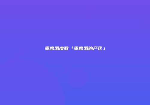 贵腐酒度数「贵腐酒的产区」