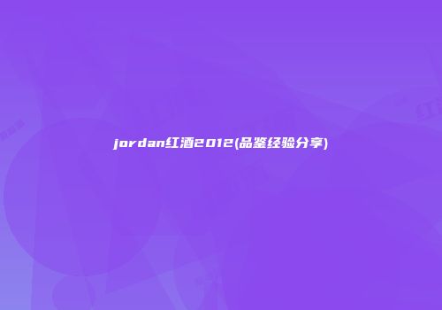 jordan红酒2012(品鉴经验分享)