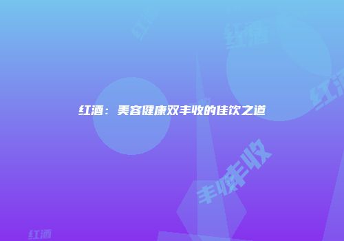 红酒：美容健康双丰收的佳饮之道