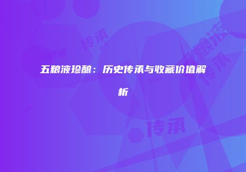 五粮液珍酿：历史传承与收藏价值解析