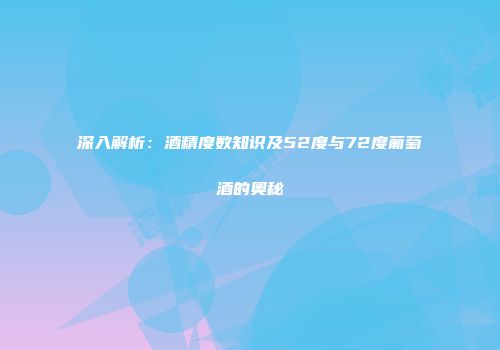 深入解析：酒精度数知识及52度与72度葡萄酒的奥秘