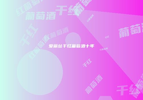 爱丽丝干红葡萄酒十年
