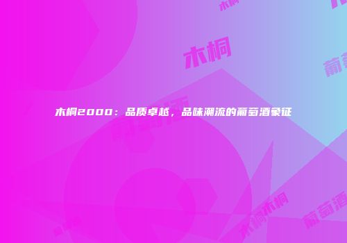 木桐2000：品质卓越，品味潮流的葡萄酒象征