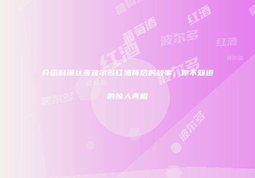 介绍科瑞丝曼波尔多红酒背后的故事，你不知道的惊人真相