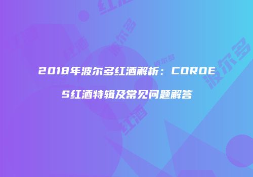 2018年波尔多红酒解析：COROES红酒特辑及常见问题解答