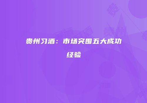 贵州习酒：市场突围五大成功经验