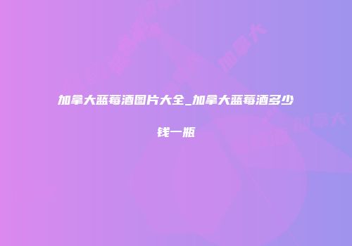 加拿大蓝莓酒图片大全_加拿大蓝莓酒多少钱一瓶