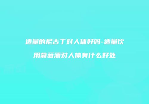 适量的尼古丁对人体好吗-适量饮用葡萄酒对人体有什么好处