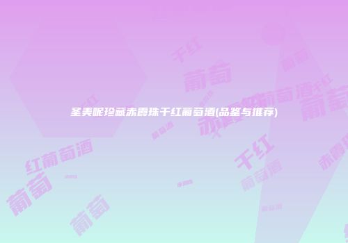 圣美呢珍藏赤霞珠干红葡萄酒(品鉴与推荐)