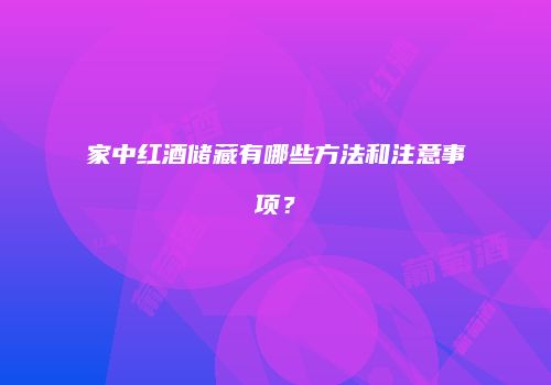 家中红酒储藏有哪些方法和注意事项？