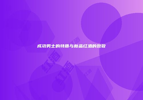 成功男士的特质与新品红酒的致敬