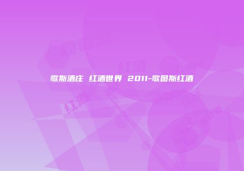 歌斯酒庄 红酒世界 2011-歌图斯红酒