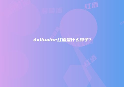 dailuaine红酒是什么牌子？