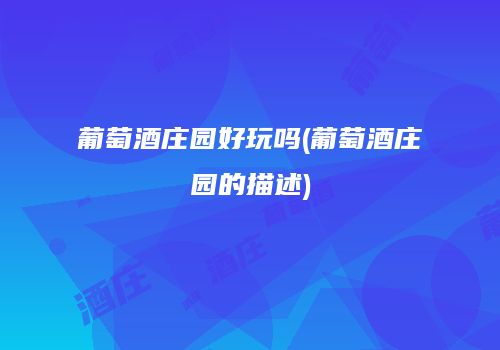 葡萄酒庄园好玩吗(葡萄酒庄园的描述)