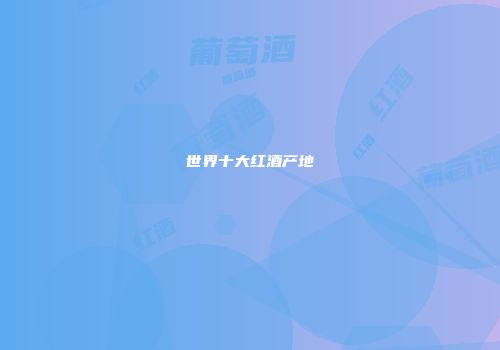世界十大红酒产地