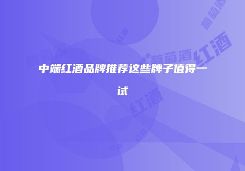 中端红酒品牌推荐这些牌子值得一试