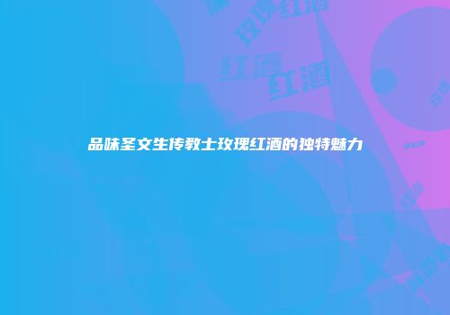 品味圣文生传教士玫瑰红酒的独特魅力