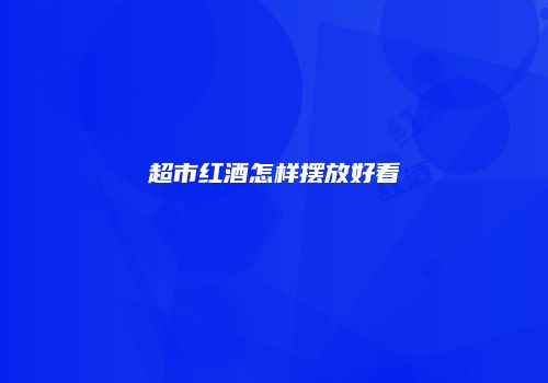 超市红酒怎样摆放好看