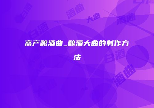 高产酿酒曲_酿酒大曲的制作方法